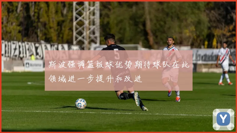 斯波强调篮板球优势期待球队在此领域进一步提升和改进