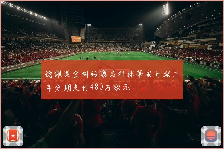 德佩奖金纠纷曝光科林蒂安计划三年分期支付480万欧元
