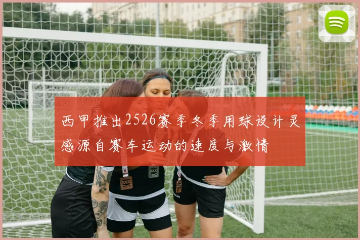 西甲推出2526赛季冬季用球设计灵感源自赛车运动的速度与激情