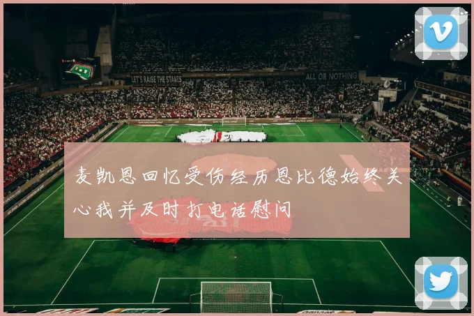 麦凯恩回忆受伤经历恩比德始终关心我并及时打电话慰问