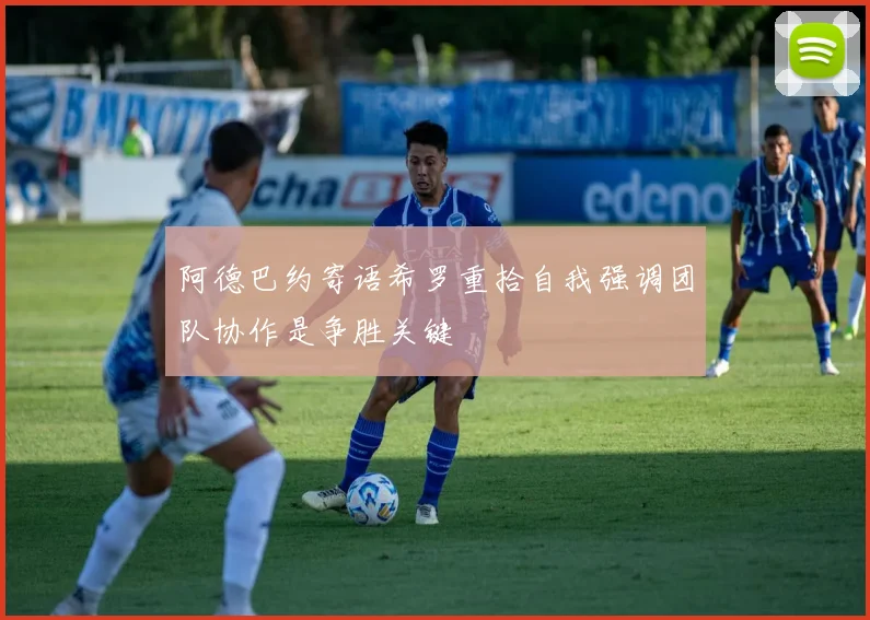 阿德巴约寄语希罗重拾自我强调团队协作是争胜关键