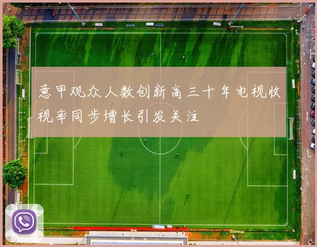 意甲观众人数创新高三十年电视收视率同步增长引发关注