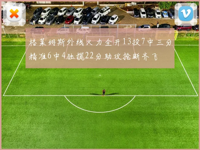 格莱姆斯外线火力全开13投7中三分精准6中4独揽22分助攻抢断齐飞